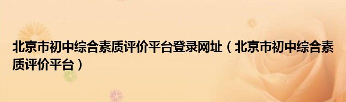 北京市初中综合素质评价平台登录网址（北京市初中综合素质评价平台）