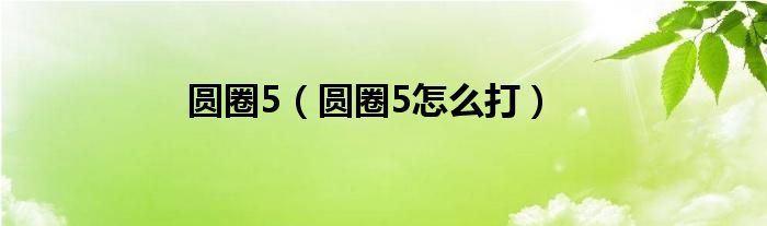 圆圈5（圆圈5怎么打）