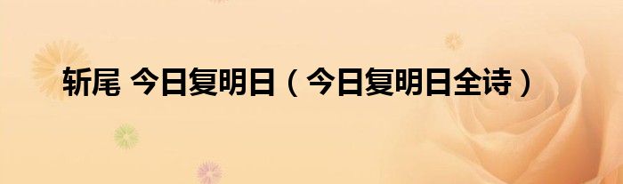 斩尾 今日复明日（今日复明日全诗）