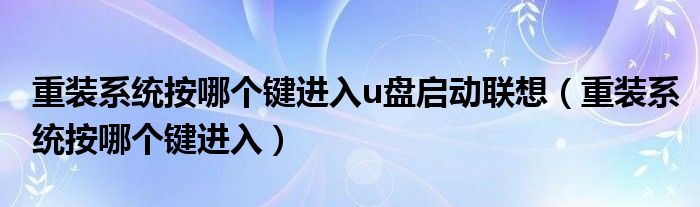 重装系统按哪个键进入u盘启动联想（重装系统按哪个键进入）