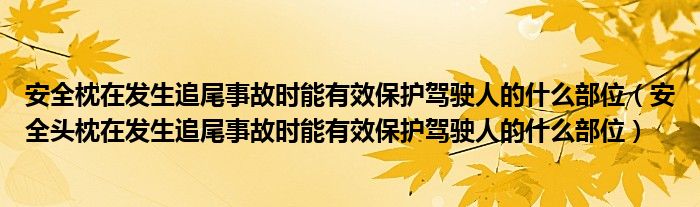 安全枕在发生追尾事故时能有效保护驾驶人的什么部位（安全头枕在发生追尾事故时能有效保护驾驶人的什么部位）