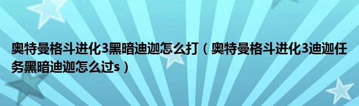 奥特曼格斗进化3黑暗迪迦怎么打（奥特曼格斗进化3迪迦任务黑暗迪迦怎么过s）