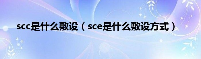 scc是什么敷设（sce是什么敷设方式）