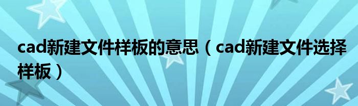 cad新建文件样板的意思（cad新建文件选择样板）