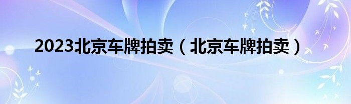 2023北京车牌拍卖（北京车牌拍卖）