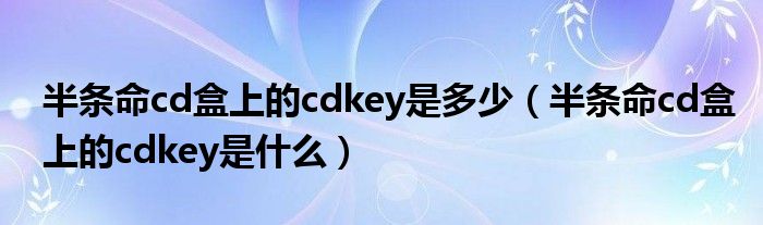 半条命cd盒上的cdkey是多少（半条命cd盒上的cdkey是什么）