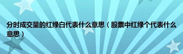 分时成交量的红绿白代表什么意思（股票中红绿个代表什么意思）