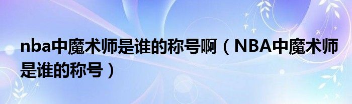 nba中魔术师是谁的称号啊（NBA中魔术师是谁的称号）