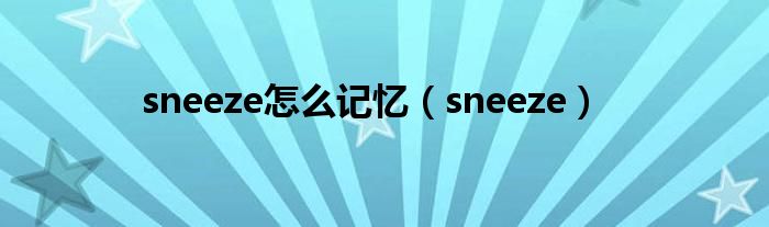 sneeze怎么记忆（sneeze）