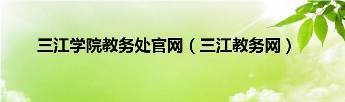 三江学院教务处官网（三江教务网）