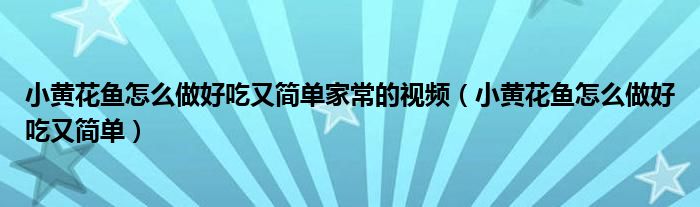 小黄花鱼怎么做好吃又简单家常的视频（小黄花鱼怎么做好吃又简单）