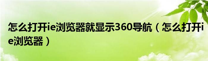 怎么打开ie浏览器就显示360导航（怎么打开ie浏览器）