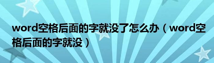 word空格后面的字就没了怎么办（word空格后面的字就没）