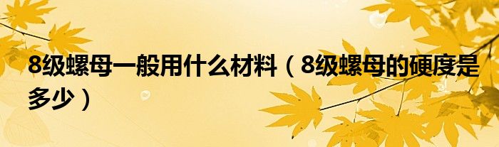 8级螺母一般用什么材料（8级螺母的硬度是多少）