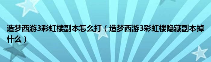 造梦西游3彩虹楼副本怎么打（造梦西游3彩虹楼隐藏副本掉什么）