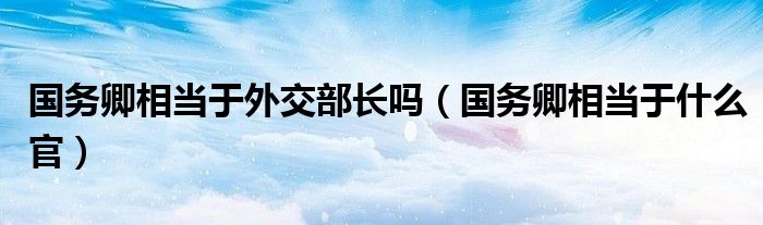 国务卿相当于外交部长吗（国务卿相当于什么官）