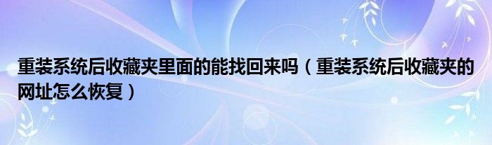 重装系统后收藏夹里面的能找回来吗（重装系统后收藏夹的网址怎么恢复）