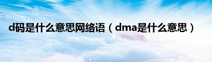 d码是什么意思网络语（dma是什么意思）