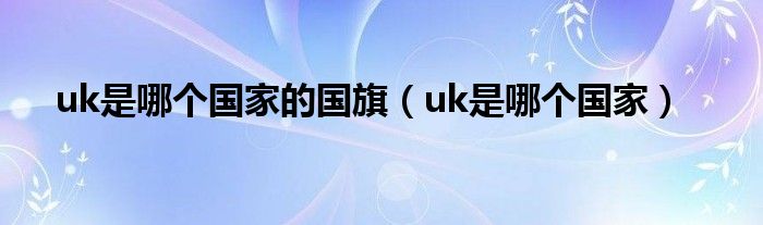 uk是哪个国家的国旗（uk是哪个国家）