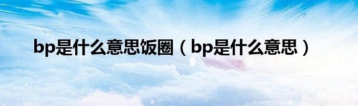 bp是什么意思饭圈（bp是什么意思）