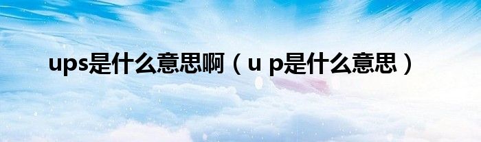 ups是什么意思啊（u p是什么意思）