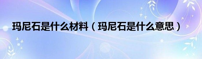 玛尼石是什么材料（玛尼石是什么意思）