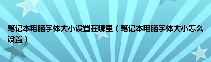 笔记本电脑字体大小设置在哪里（笔记本电脑字体大小怎么设置）