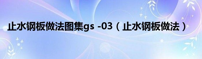 止水钢板做法图集gs -03（止水钢板做法）