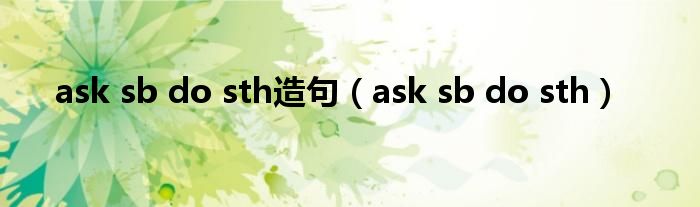 ask sb do sth造句（ask sb do sth）