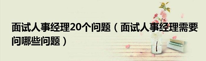 面试人事经理20个问题（面试人事经理需要问哪些问题）