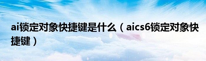 ai锁定对象快捷键是什么（aics6锁定对象快捷键）