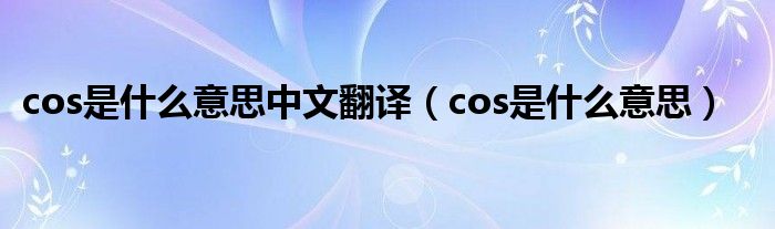 cos是什么意思中文翻译（cos是什么意思）