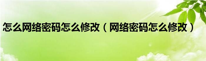 怎么网络密码怎么修改（网络密码怎么修改）