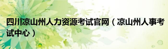 四川凉山州人力资源考试官网（凉山州人事考试中心）