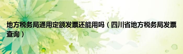 地方税务局通用定额发票还能用吗（四川省地方税务局发票查询）