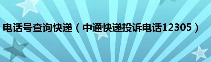 电话号查询快递（中通快递投诉电话12305）