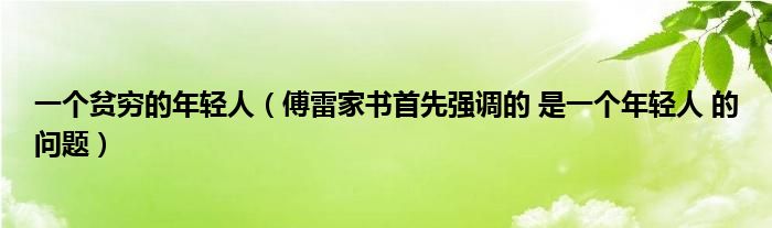 一个贫穷的年轻人（傅雷家书首先强调的 是一个年轻人 的问题）