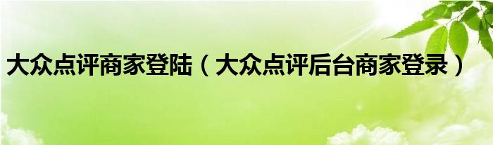 大众点评商家登陆（大众点评后台商家登录）