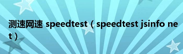 测速网速 speedtest（speedtest jsinfo net）