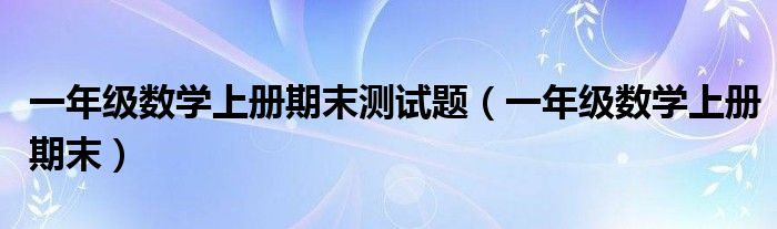 一年级数学上册期末测试题（一年级数学上册期末）