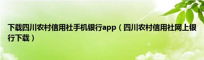 下载四川农村信用社手机银行app（四川农村信用社网上银行下载）