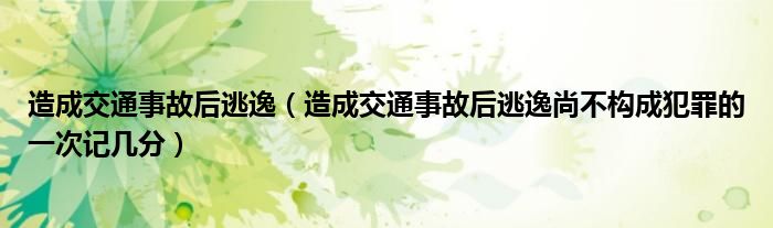 造成交通事故后逃逸（造成交通事故后逃逸尚不构成犯罪的一次记几分）