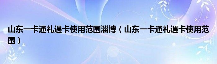 山东一卡通礼遇卡使用范围淄博（山东一卡通礼遇卡使用范围）