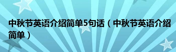 中秋节英语介绍简单5句话（中秋节英语介绍简单）