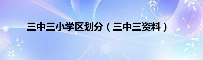 三中三小学区划分（三中三资料）