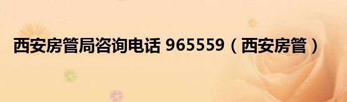 西安房管局咨询电话 965559（西安房管）