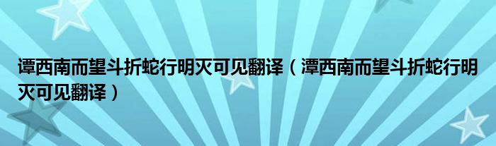 谭西南而望斗折蛇行明灭可见翻译（潭西南而望斗折蛇行明灭可见翻译）