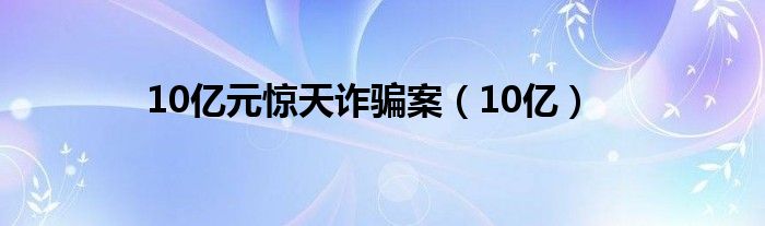 10亿元惊天诈骗案（10亿）