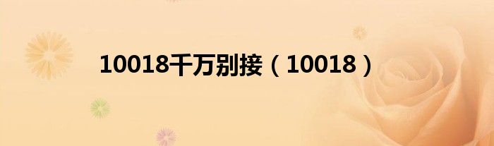 10018千万别接（10018）