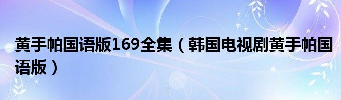 黄手帕国语版169全集（韩国电视剧黄手帕国语版）